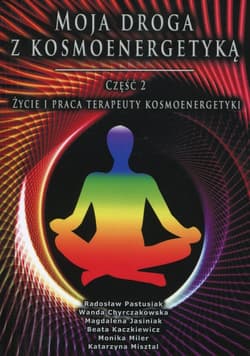 Moja droga z kosmoenergetyką Część 2 Życie i praca terapeuty kosmoenergetyki - Chyrczakowska Wanda, Jasiniak Magdalena, Kaczkiewicz Beata, Miler Monika, Miszta