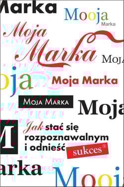 Moja marka. Jak stać się rozpoznawalnym i odnieść sukces