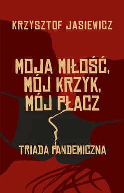 Moja miłość, mój krzyk, mój płacz Triada pandemiczna - Krzysztof Jasiewicz