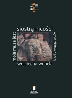 Moja muza jest siostrą nicości. Wybór tekstów o poezji Wojciecha Wencla - Opracowanie Zbiorowe