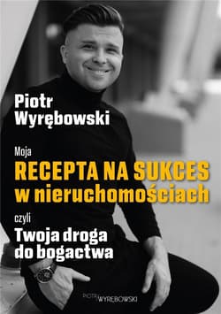 Moja recepta na sukces w nieruchomościach czyli Twoja droga do bogactwa - Piotr Wyrębowski