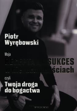Moja recepta na sukces w nieruchomościach czyli Twoja droga do bogactwa - Piotr Wyrębowski