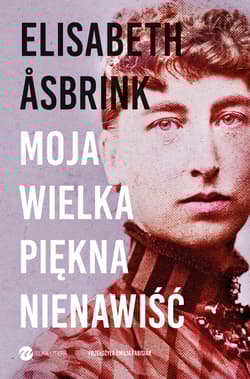 Moja wielka piękna nienawiść Biografia Victorii Benedictsson - Elisabeth Asbrink
