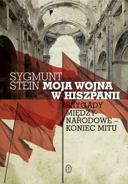 Moja wojna w Hiszpanii Brygady miedzynarodowe - koniec mitu - Sygmunt Stein