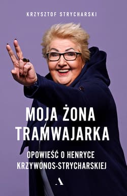 Moja żona tramwajarka Opowieść o Henryce Krzywonos-Strycharskiej - Krzysztof Strycharski