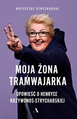 Moja żona tramwajarka Opowieść o Henryce Krzywonos-Strycharskiej - Krzysztof Strycharski