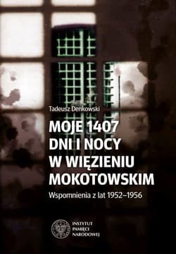 Moje 1407 dni  i nocy w więzieniu mokotowskim Wspomnienia z lat 1952–1956 - Tadeusz Denkowski