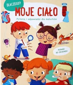 Moje ciało. Dlaczego? Pytania i odpowiedzi dla maluchów - Praca zbiorowa