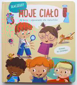 Moje ciało. Dlaczego? Pytania i odpowiedzi dla maluchów - Opracowanie Zbiorowe