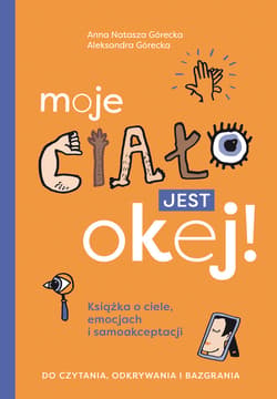 Moje ciało jest okej! Książka o ciele, emocjach i samoakceptacji. Do czytania, odkrywania i bazgrania - ebook - Aleksandra Górecka, Anna Natasza Górecka