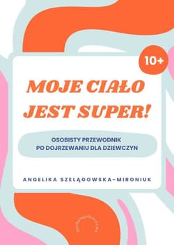 Moje ciało jest super! Osobisty przewodnik po dojrzewaniu dla dziewczyn - Angelika Szelągowska-Mironiuk