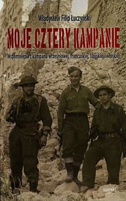 Moje cztery kampanie Wspomnienia z kampanii wrześniowej, francuskiej, libijskiej i włoskiej - Łuczyński Władysław Filip