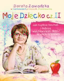 Moje dziecko część 2. Jak mądrze kochać i wychowywać dzieci w wieku szkolnym - Dorota Zawadzka