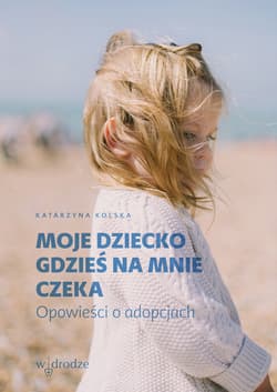 Moje dziecko gdzieś na mnie czeka. Opowieści o adopcjach - ebook