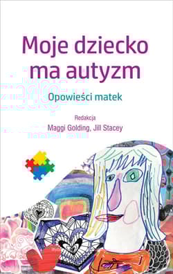 Moje dziecko ma autyzm Opowieści matek - Opracowanie Zbiorowe
