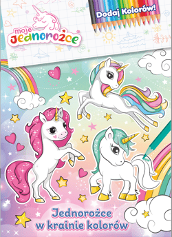 Moje jednorożce. Dodaj kolorów. Jednorożce w krainie kolorów - Praca zbiorowa
