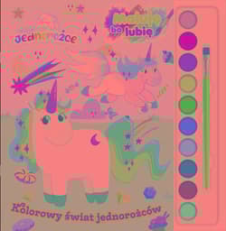 Moje jednorożce Maluję bo lubię Kolorowy świat jednorożców