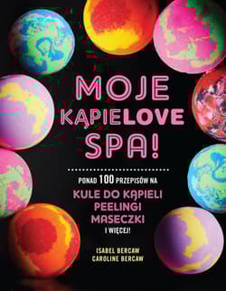Moje kąpielove SPA Ponad 100 przepisów na kule do kąpieli, peelingi, maseczki i więcej - Bercaw Isabel, Bercaw Caroline