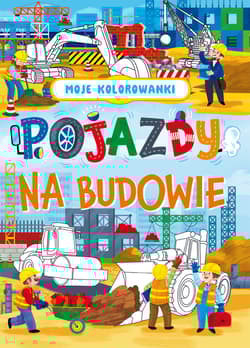 Moje kolorowanki. Pojazdy na budowie - Praca zbiorowa