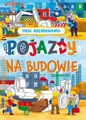 Moje kolorowanki. Pojazdy na budowie - Praca zbiorowa