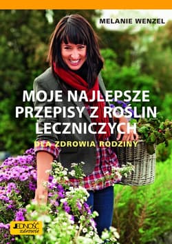 Moje najlepsze przepisy z roślin leczniczych Dla zdrowia rodziny - Melanie Wenzel