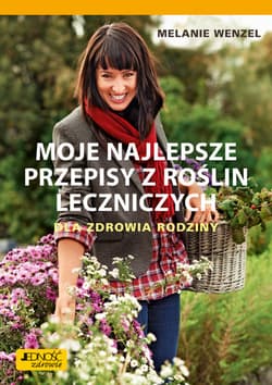 Moje najlepsze przepisy z roślin leczniczych Dla zdrowia rodziny - Melanie Wenzel