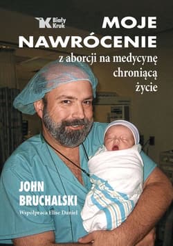 Moje nawrócenie z aborcji na medycynę chroniącą życie - John Bruchalski, Elise Daniel