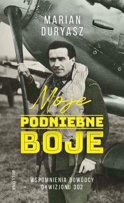 Moje podniebne boje Wspomnienia dowódcy Dywizjonu 302 - Marian Duryasz