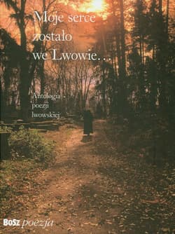 Moje serce zostało we Lwowie Antologia poezji lwowskiej