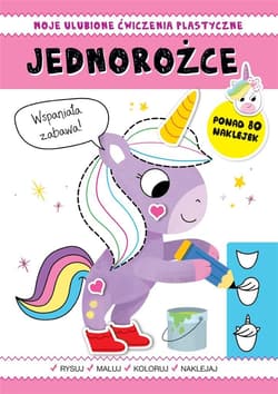 Moje ulubione ćwiczenia plastyczne. Jednorożce - Praca zbiorowa