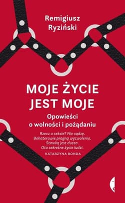 Moje życie jest moje. Opowieści o wolności i pożądaniu - Remigiusz Ryziński