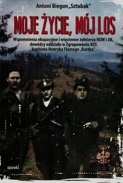 Moje życie mój los Wspomnienia okupacyjne i więzienne żołnierza NOW i AK, dowódcy oddziału w Zgrupowaniu NZS kapitana Henryka Flamego "Bartka" - Antoni Biegun