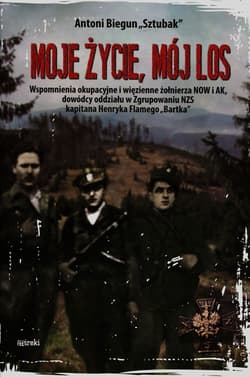 Moje życie mój los Wspomnienia okupacyjne i więzienne żołnierza NOW i AK, dowódcy oddziału w Zgrupowaniu NZS kapitana Henryka Flamego "Bartka" - Antoni Biegun