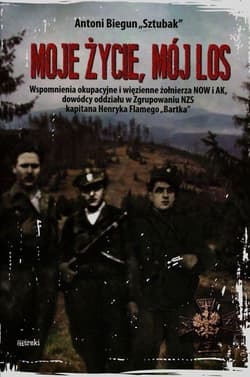 Moje życie mój los Wspomnienia okupacyjne i więzienne żołnierza NOW i AK, dowódcy oddziału w Zgrupowaniu NZS kapitana Henryka Flamego "Bartka" - Antoni Biegun