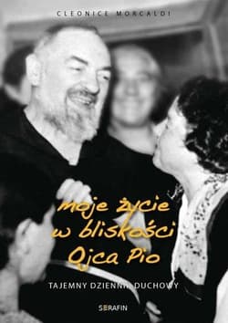 Moje życie w bliskości Ojca Pio Tajemny dziennik duchowy - Cleonice Morcaldi