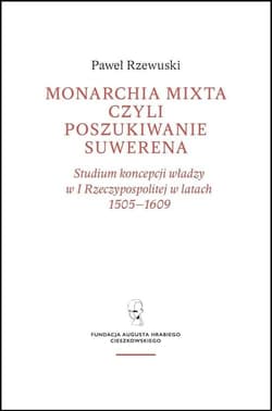 Monarchia Mixta czyli poszukiwanie suwerena / Fundacja Augusta Hr. Cieszkowskiego - Pawel Rzewuski