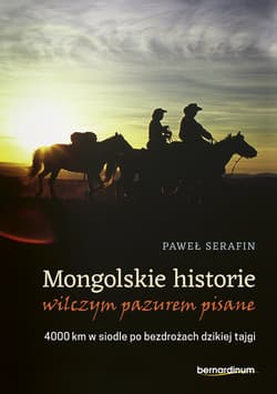 Mongolskie historie wilczym pazurem pisane 4000 km w siodle po bezdrożach dzikiej tajgi - Paweł Serafin
