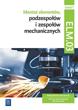 Montaż elementów, podzespołów i zespołów mechanicznych Kwalifikacja ELM.03 Podręcznik Część 1 Technik mechatronik Mechatronik - Michał Tokarz, Stanisław Sierny, Lip Łukasz