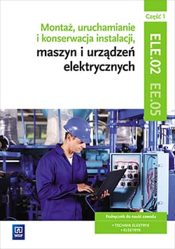 Montaż, uruchamianie i konserwacja instalacji, maszyn i urządzeń elektrycznych. ELE.02 / EE.05. Podręcznik do nauki zawodów Część 1 Technik elektryk, Elektryk