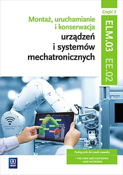 Montaż, uruchamianie i konserwacja urządzeń i systemów mechatronicznych Kwalifikacja EE.02 Podręcznik Część 2 Technik mechatronik, Mechatronik