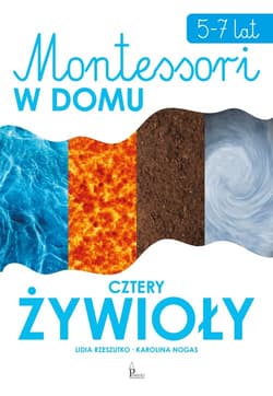 Montessori w domu Cztery żywioły 5-7 lat - Karolina Nogas, Lidia Rzeszutko