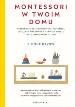 Montessori w twoim domu Przewodnik dla rodziców małych dzieci, chcących wychować ciekawych świata i odpowiedzialnych ludzi - Davies Simone