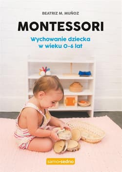 Montessori. Wychowanie dziecka w wieku 0-6 lat. Samo Sedno - Beatriz M. Munoz