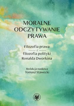Moralne odczytywanie prawa. Filozofia prawa i filozofia polityki Ronalda Dworkina - Stawecki Tomasz red.