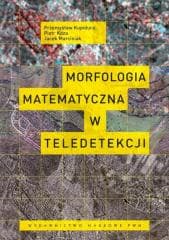 Morfologia matematyczna w teledetekcji - Przemysław Kupidura, Piotr Koza,  Marciniak Jacek