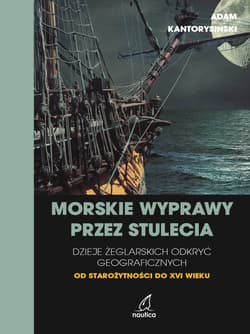 Morskie wyprawy przez stulecia. Dzieje żeglarskich odkryć geograficznych od starożytności do XVI wieku - Adam Kantorysiński