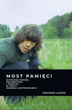 Most pamięci Wcielona pamięć, świadectwo i przekaz w pracy Jerzego Grotowskiego - Dominika Laster