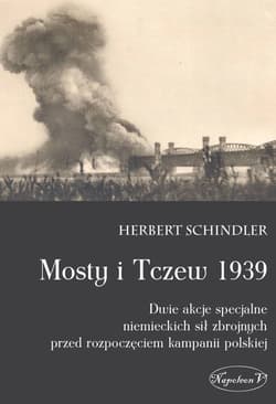 Mosty i Tczew 1939 Dwie akcje specjalne niemieckich sił zbrojnych przed rozpoczęciem kampanii polskiej - Herbert Schindler