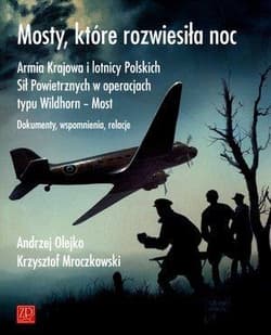 Mosty które rozwiesiłą noc Armia Krajowa i lotnicy Polskich Sił Powietrznych w operacjach typu Wildhorn - Most. Dokumenty, wspomnienia, relacje - Olejko Andrzej, Krzysztof Mroczkowski