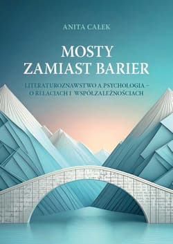 Mosty zamiast barier Literaturoznawstwo a psychologia – o relacjach i współzależnościach - Anita Całek